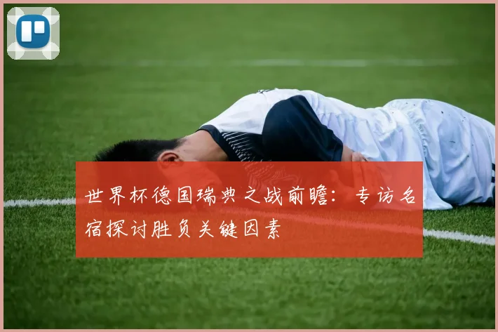 世界杯德国瑞典之战前瞻：专访名宿探讨胜负关键因素