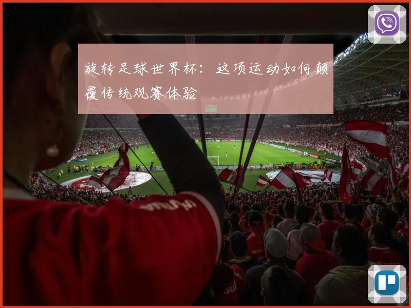 旋转足球世界杯：这项运动如何颠覆传统观赛体验