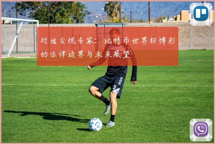 对话合规专家：比特币世界杯博彩的法律边界与未来展望