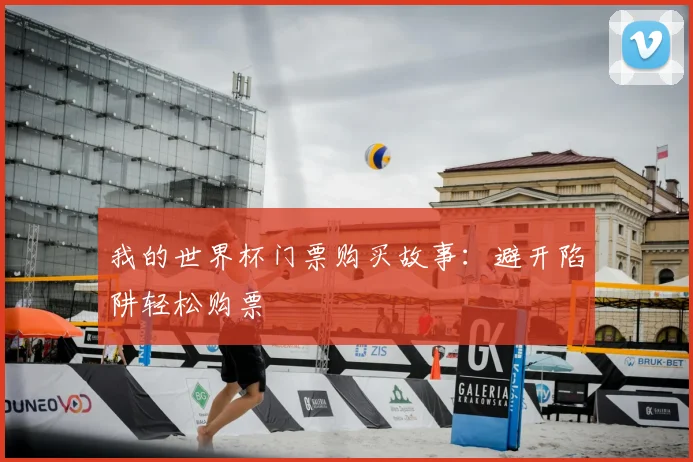 我的世界杯门票购买故事：避开陷阱轻松购票