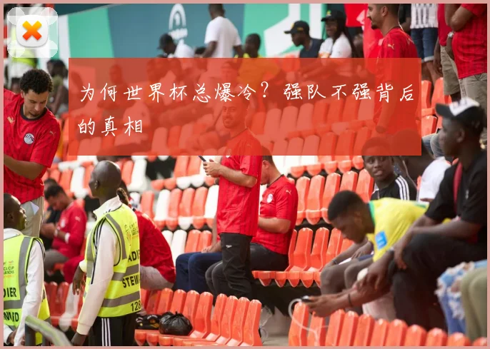 为何世界杯总爆冷？强队不强背后的真相