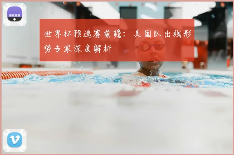 世界杯预选赛前瞻：美国队出线形势专家深度解析