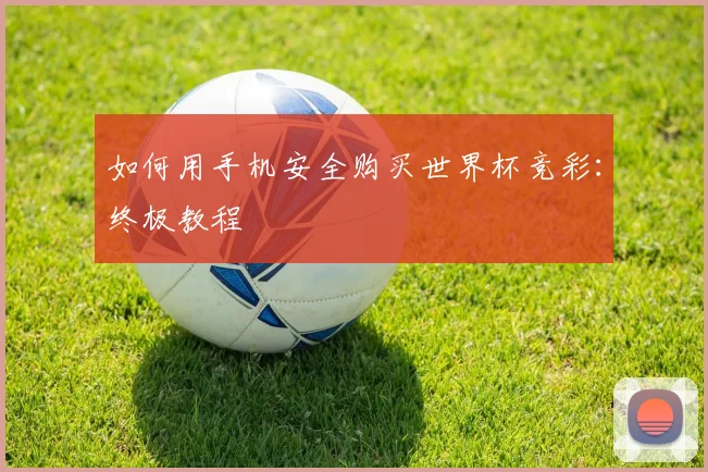 如何用手机安全购买世界杯竞彩：终极教程