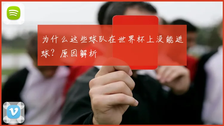 为什么这些球队在世界杯上没能进球?原因解析
