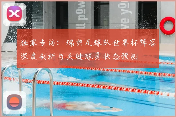 独家专访：瑞典足球队世界杯阵容深度剖析与关键球员状态预测