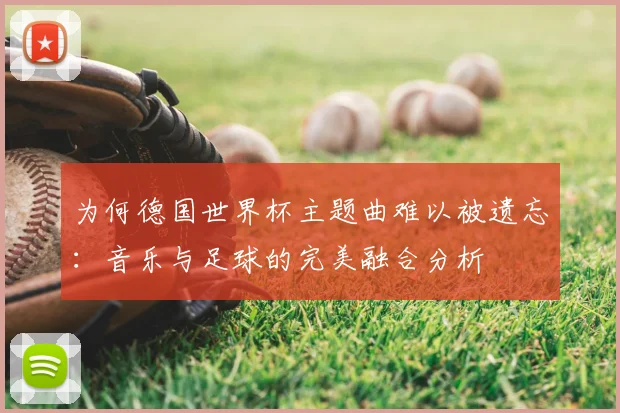 为何德国世界杯主题曲难以被遗忘：音乐与足球的完美融合分析