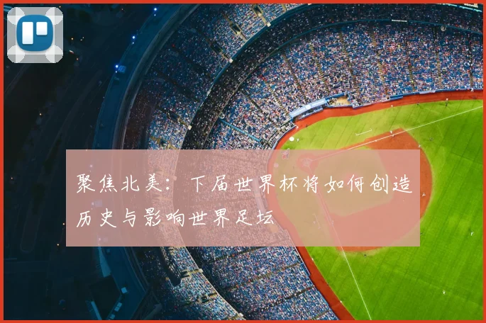 聚焦北美：下届世界杯将如何创造历史与影响世界足坛