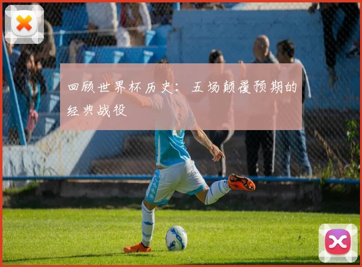回顾世界杯历史：五场颠覆预期的经典战役