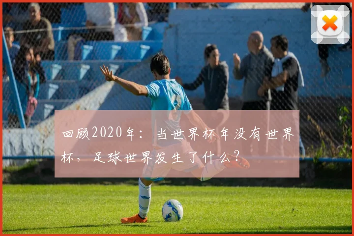 回顾2020年：当世界杯年没有世界杯，足球世界发生了什么？