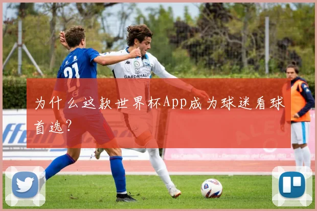 为什么这款世界杯App成为球迷看球首选?