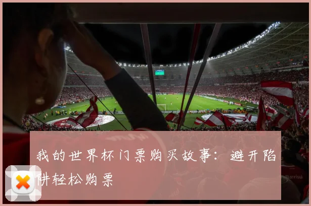 我的世界杯门票购买故事：避开陷阱轻松购票