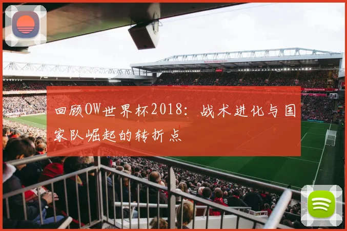 回顾OW世界杯2018：战术进化与国家队崛起的转折点