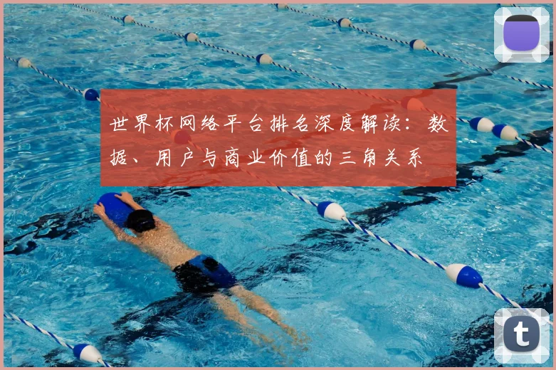 世界杯网络平台排名深度解读:数据、用户与商业价值的三角关系