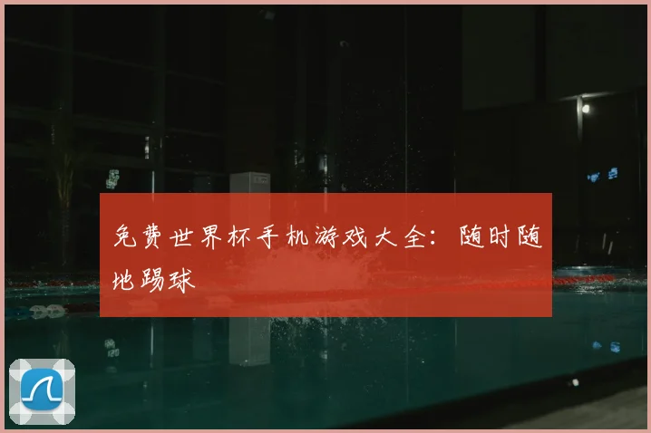 免费世界杯手机游戏大全：随时随地踢球