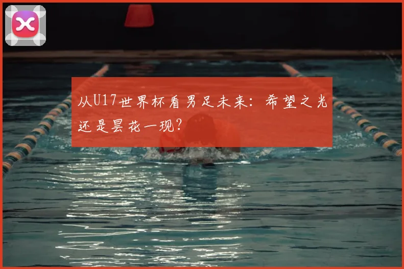 从U17世界杯看男足未来:希望之光还是昙花一现?