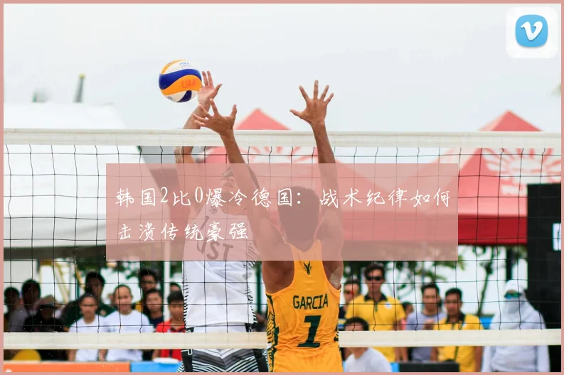 韩国2比0爆冷德国：战术纪律如何击溃传统豪强