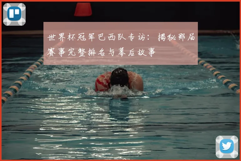 世界杯冠军巴西队专访:揭秘那届赛事完整排名与幕后故事