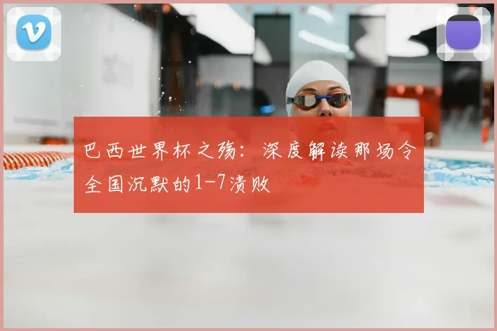 巴西世界杯之殇：深度解读那场令全国沉默的1-7溃败