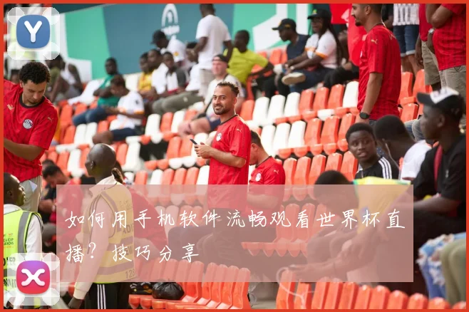 如何用手机软件流畅观看世界杯直播?技巧分享