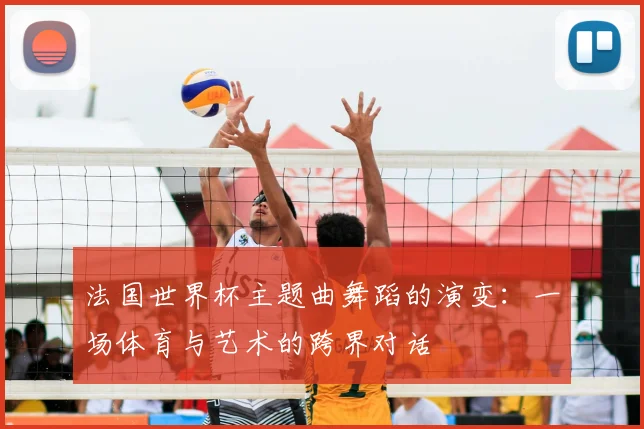 法国世界杯主题曲舞蹈的演变：一场体育与艺术的跨界对话