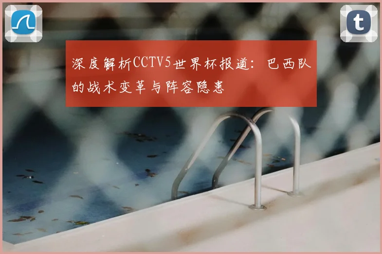 深度解析CCTV5世界杯报道:巴西队的战术变革与阵容隐患