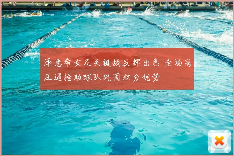 泽惠希女足关键战发挥出色 全场高压逼抢助球队巩固积分优势