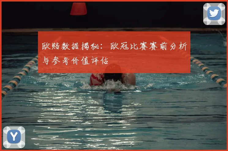 欧赔数据揭秘：欧冠比赛赛前分析与参考价值评估