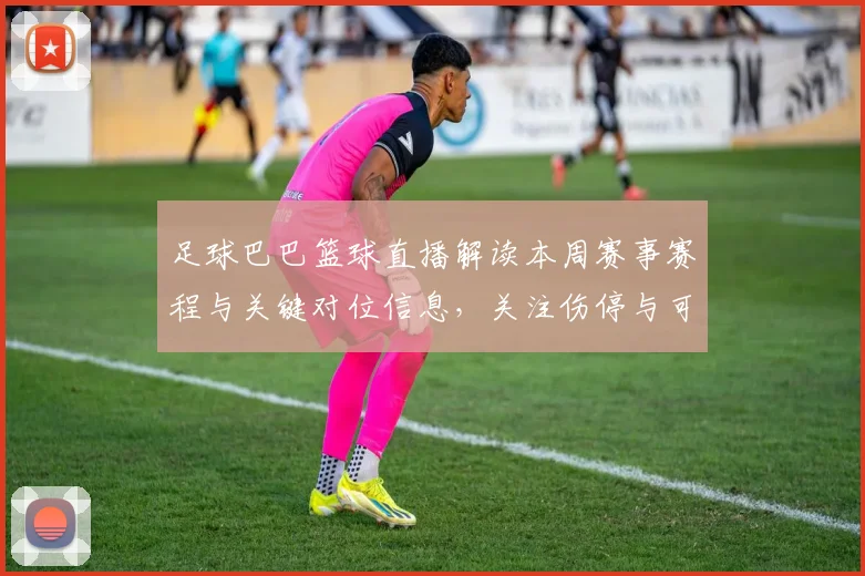 足球巴巴篮球直播解读本周赛事赛程与关键对位信息，关注伤停与可能首发安排