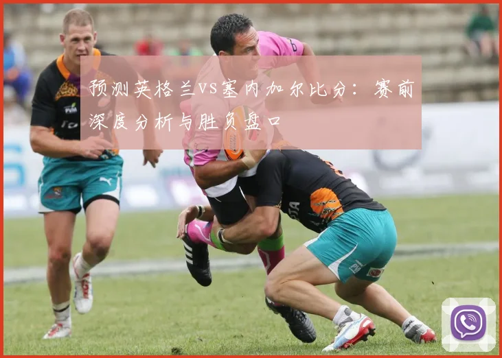 预测英格兰vs塞内加尔比分：赛前深度分析与胜负盘口