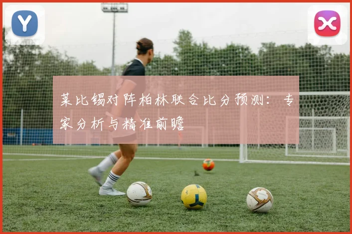 莱比锡对阵柏林联合比分预测：专家分析与精准前瞻
