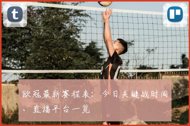 欧冠最新赛程表：今日关键战时间、直播平台一览