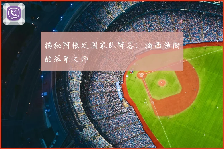 揭秘阿根廷国家队阵容：梅西领衔的冠军之师