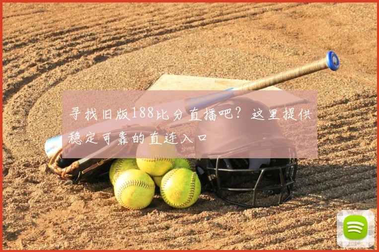寻找旧版188比分直播吧？这里提供稳定可靠的直连入口