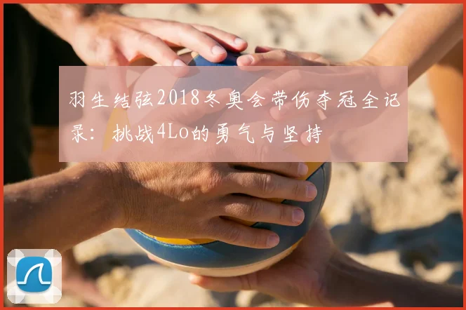 羽生结弦2018冬奥会带伤夺冠全记录:挑战4Lo的勇气与坚持