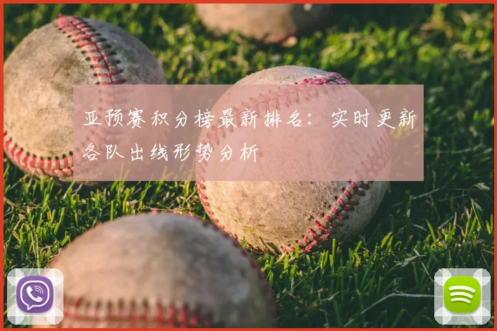 亚预赛积分榜最新排名：实时更新各队出线形势分析
