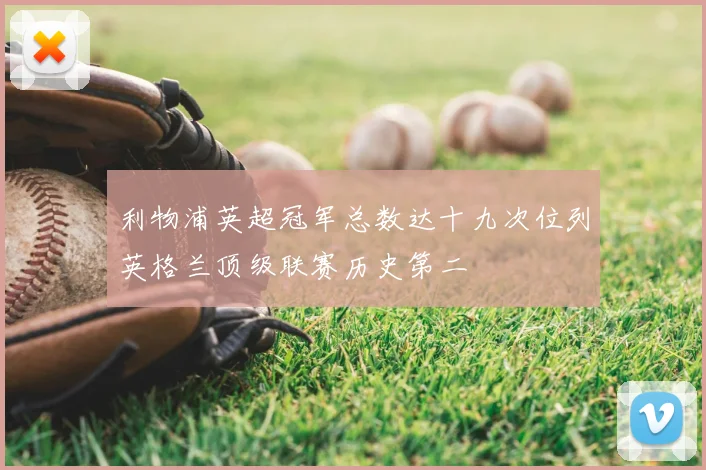 利物浦英超冠军总数达十九次位列英格兰顶级联赛历史第二