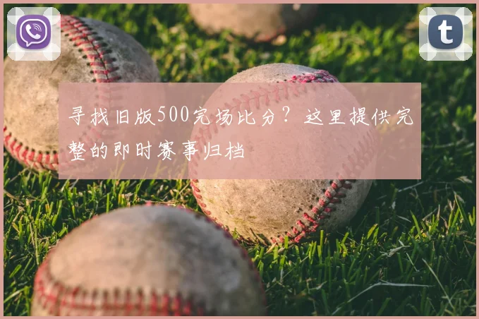 寻找旧版500完场比分？这里提供完整的即时赛事归档