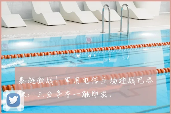 泰超激战!军用电信主场迎战巴吞联,三分争夺一触即发。